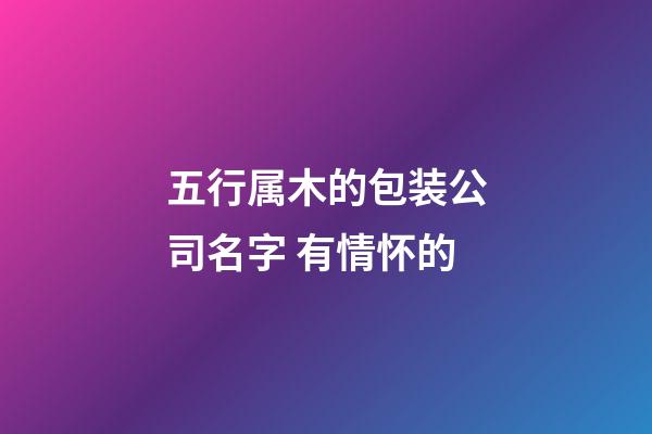 五行属木的包装公司名字 有情怀的-第1张-公司起名-玄机派